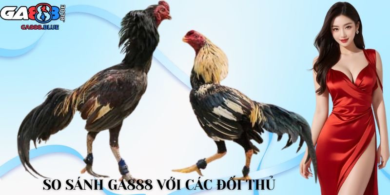 So sánh GA888 với các đối thủ